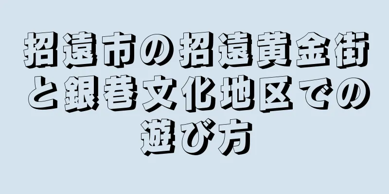 招遠市の招遠黄金街と銀巷文化地区での遊び方