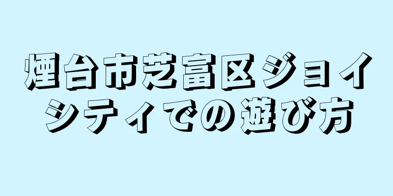 煙台市芝富区ジョイシティでの遊び方