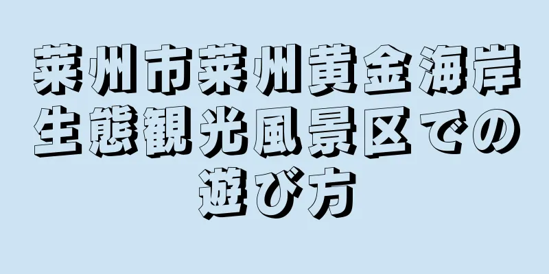 莱州市莱州黄金海岸生態観光風景区での遊び方