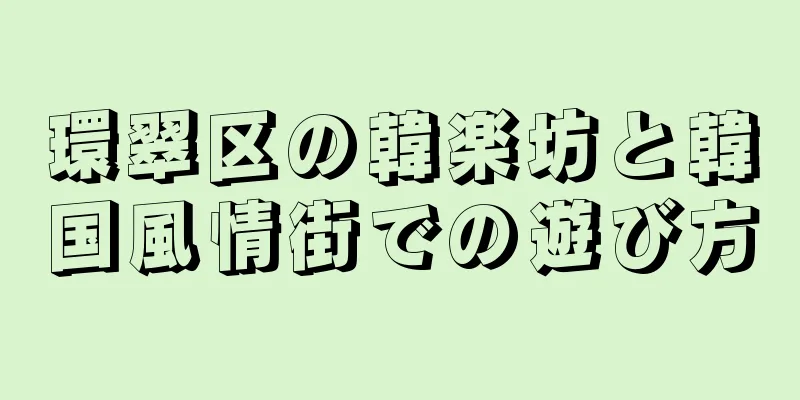環翠区の韓楽坊と韓国風情街での遊び方