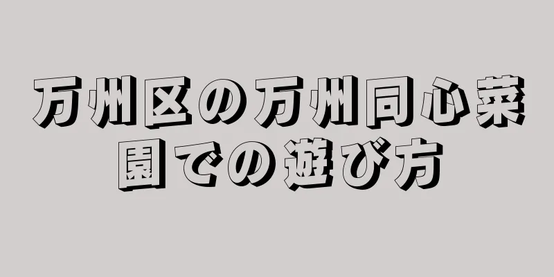 万州区の万州同心菜園での遊び方