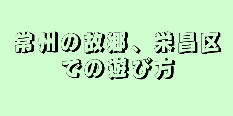 常州の故郷、栄昌区での遊び方