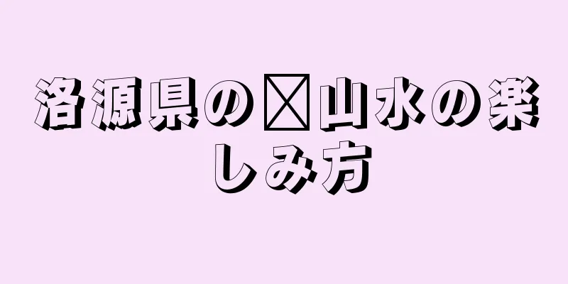 洛源県の佘山水の楽しみ方