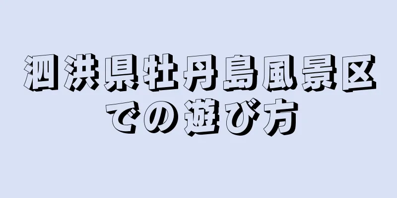 泗洪県牡丹島風景区での遊び方