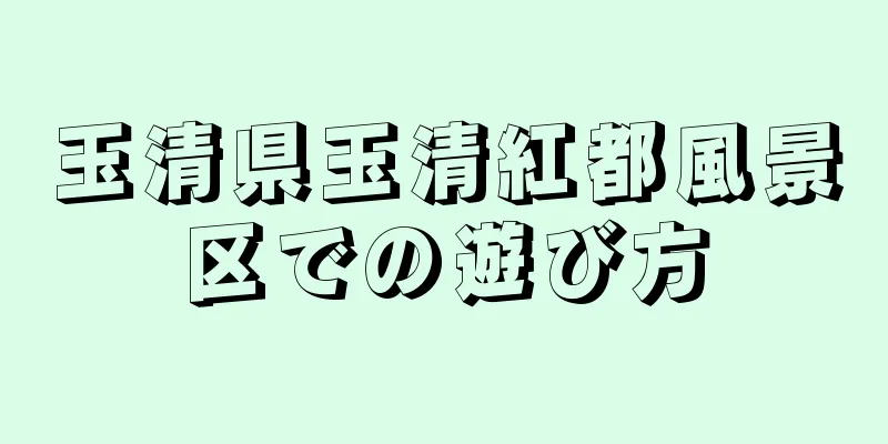 玉清県玉清紅都風景区での遊び方