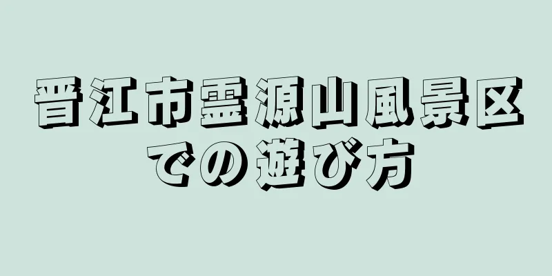 晋江市霊源山風景区での遊び方