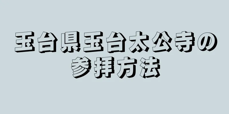 玉台県玉台太公寺の参拝方法