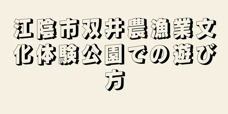 江陰市双井農漁業文化体験公園での遊び方