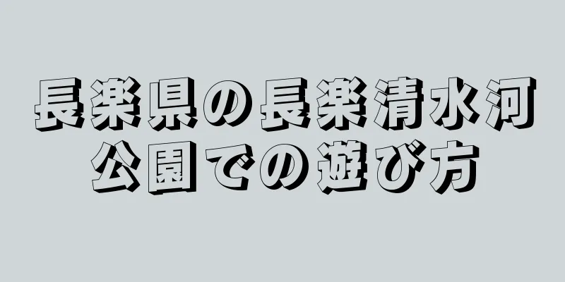長楽県の長楽清水河公園での遊び方