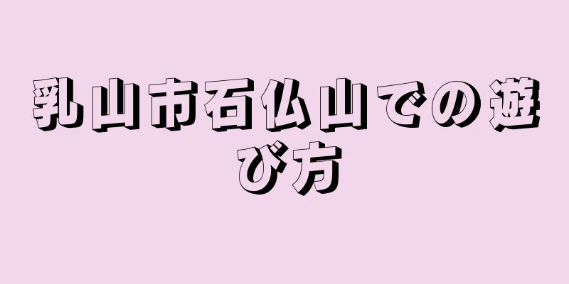 乳山市石仏山での遊び方