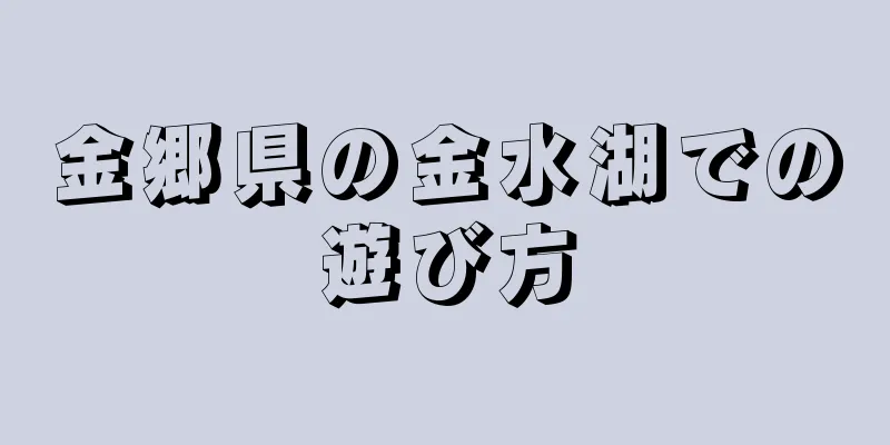 金郷県の金水湖での遊び方