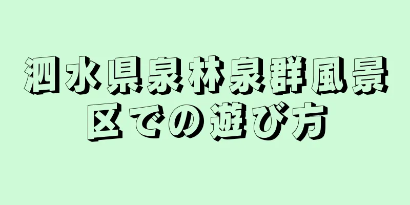 泗水県泉林泉群風景区での遊び方