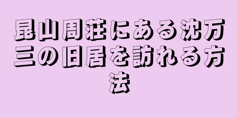 昆山周荘にある沈万三の旧居を訪れる方法