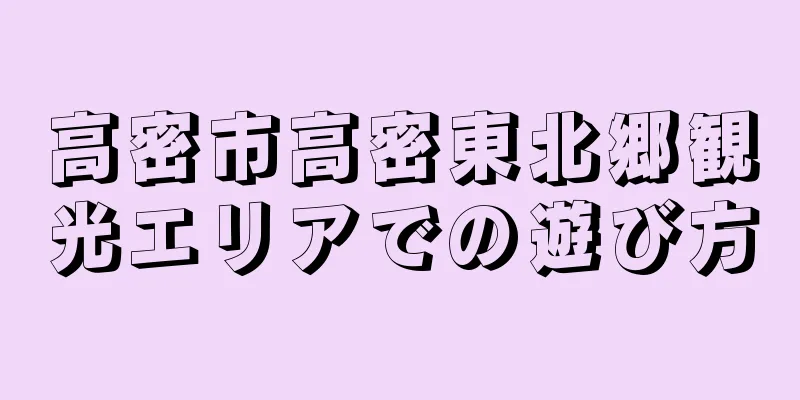 高密市高密東北郷観光エリアでの遊び方