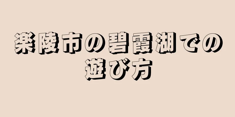 楽陵市の碧霞湖での遊び方