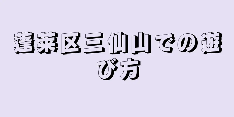 蓬莱区三仙山での遊び方