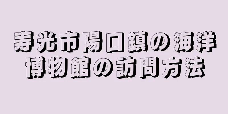 寿光市陽口鎮の海洋博物館の訪問方法