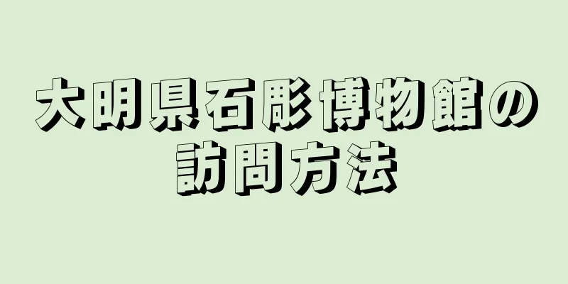 大明県石彫博物館の訪問方法