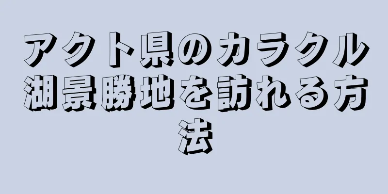 アクト県のカラクル湖景勝地を訪れる方法
