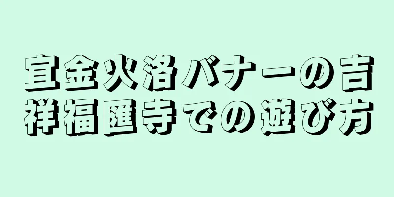 宜金火洛バナーの吉祥福匯寺での遊び方