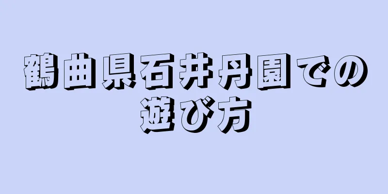 鶴曲県石井丹園での遊び方