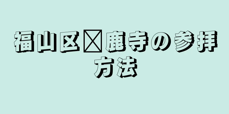 福山区嫘鹿寺の参拝方法