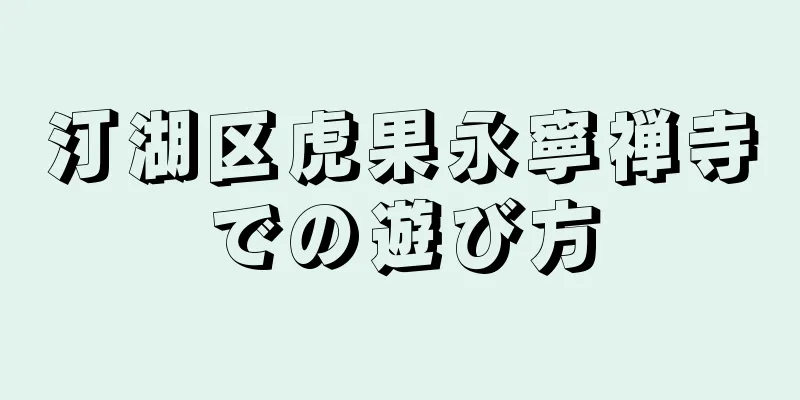 汀湖区虎果永寧禅寺での遊び方