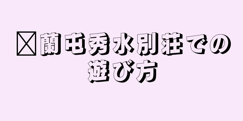 汉蘭屯秀水別荘での遊び方