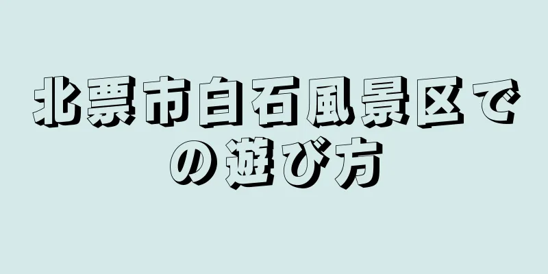 北票市白石風景区での遊び方