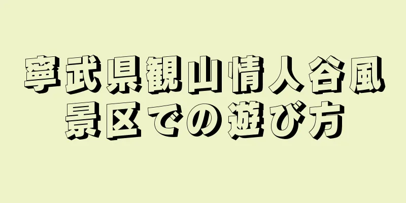 寧武県観山情人谷風景区での遊び方