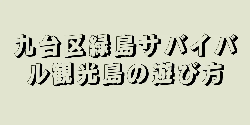 九台区緑島サバイバル観光島の遊び方