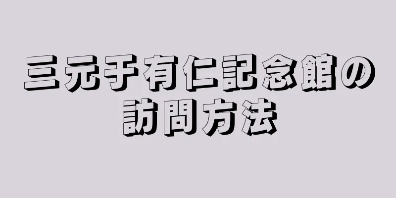 三元于有仁記念館の訪問方法