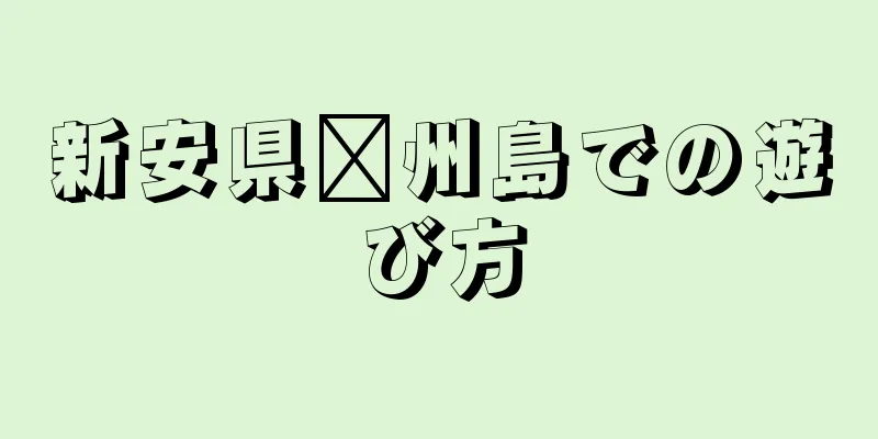 新安県莒州島での遊び方