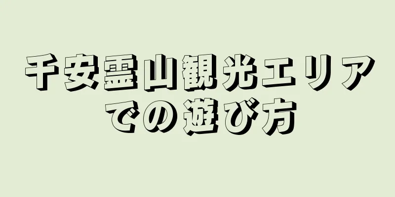 千安霊山観光エリアでの遊び方