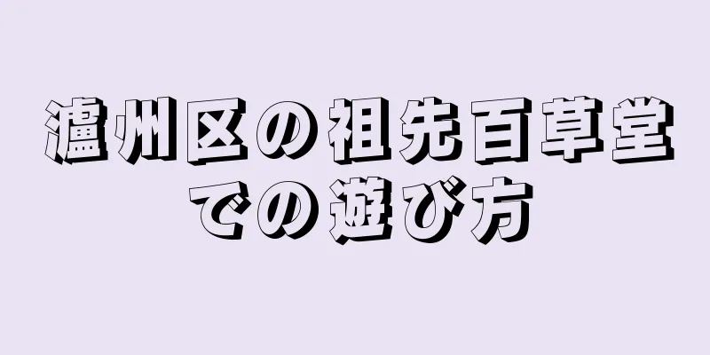 瀘州区の祖先百草堂での遊び方