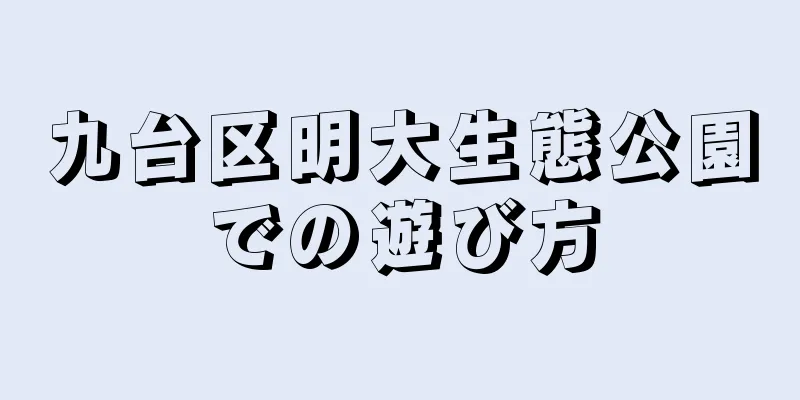 九台区明大生態公園での遊び方