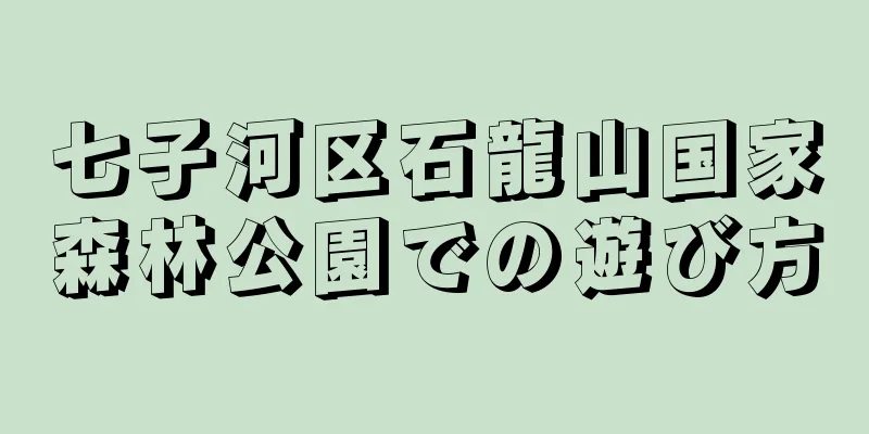 七子河区石龍山国家森林公園での遊び方