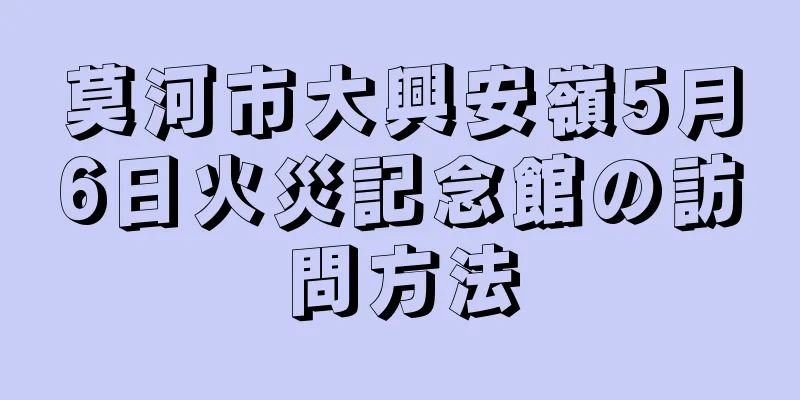 莫河市大興安嶺5月6日火災記念館の訪問方法