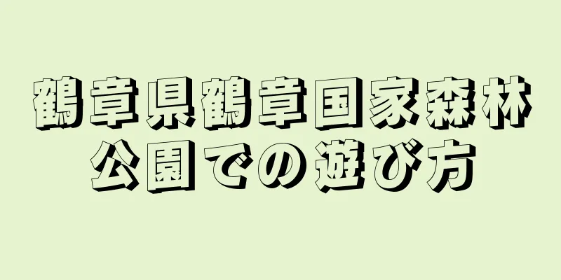鶴章県鶴章国家森林公園での遊び方