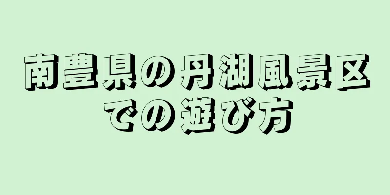 南豊県の丹湖風景区での遊び方