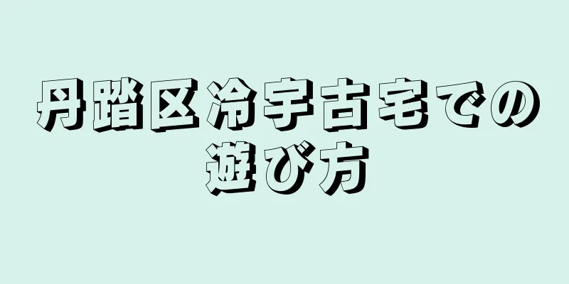 丹踏区冷宇古宅での遊び方