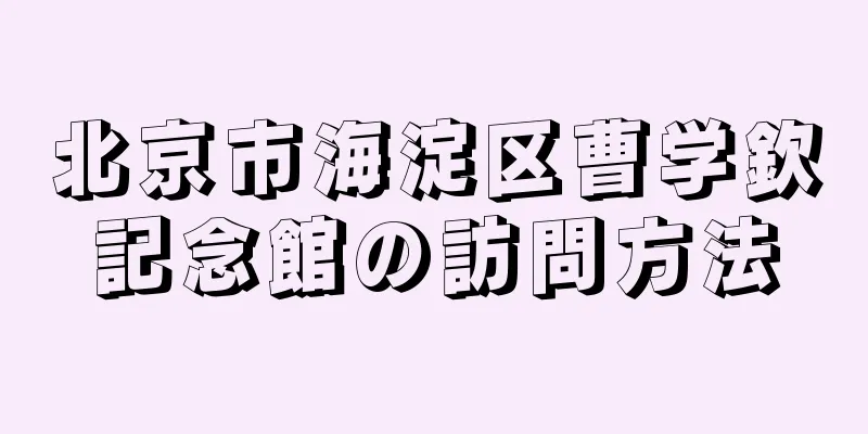 北京市海淀区曹学欽記念館の訪問方法