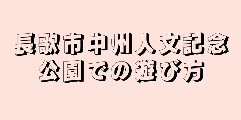 長歌市中州人文記念公園での遊び方