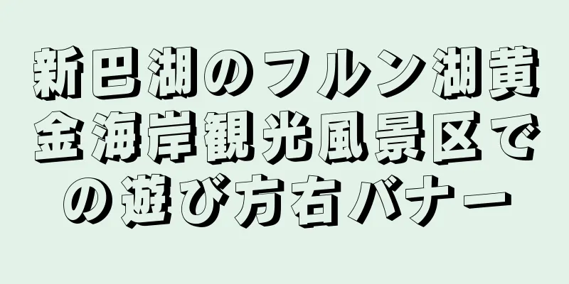 新巴湖のフルン湖黄金海岸観光風景区での遊び方右バナー
