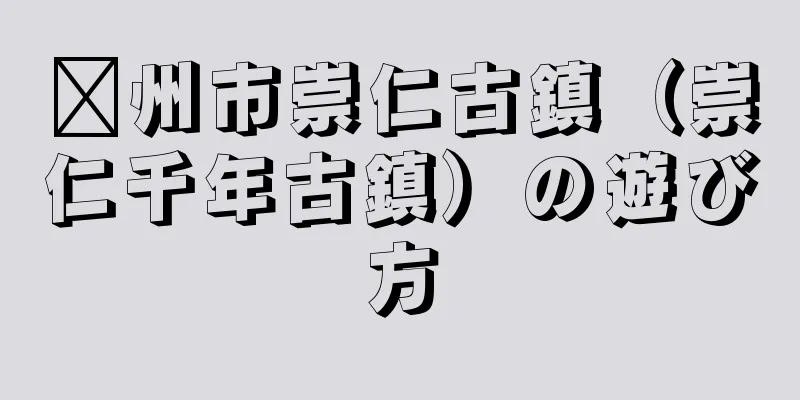 嵊州市崇仁古鎮（崇仁千年古鎮）の遊び方