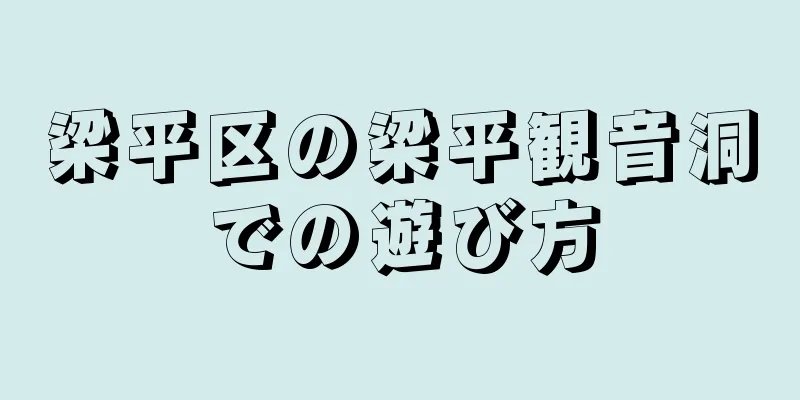 梁平区の梁平観音洞での遊び方