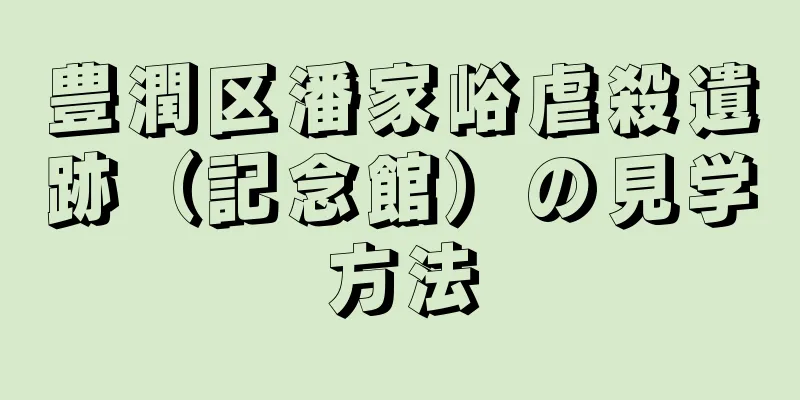 豊潤区潘家峪虐殺遺跡（記念館）の見学方法