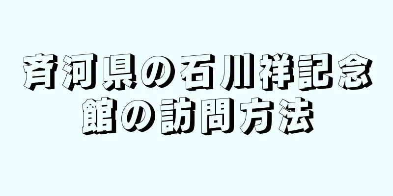 斉河県の石川祥記念館の訪問方法