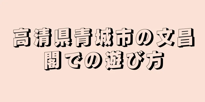 高清県青城市の文昌閣での遊び方