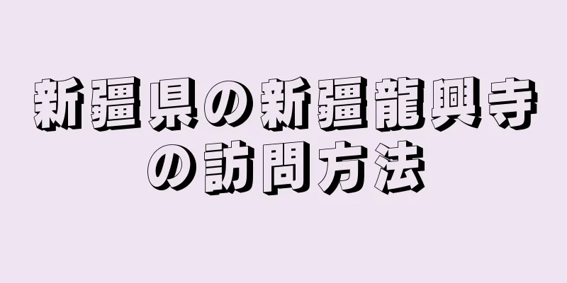 新疆県の新疆龍興寺の訪問方法